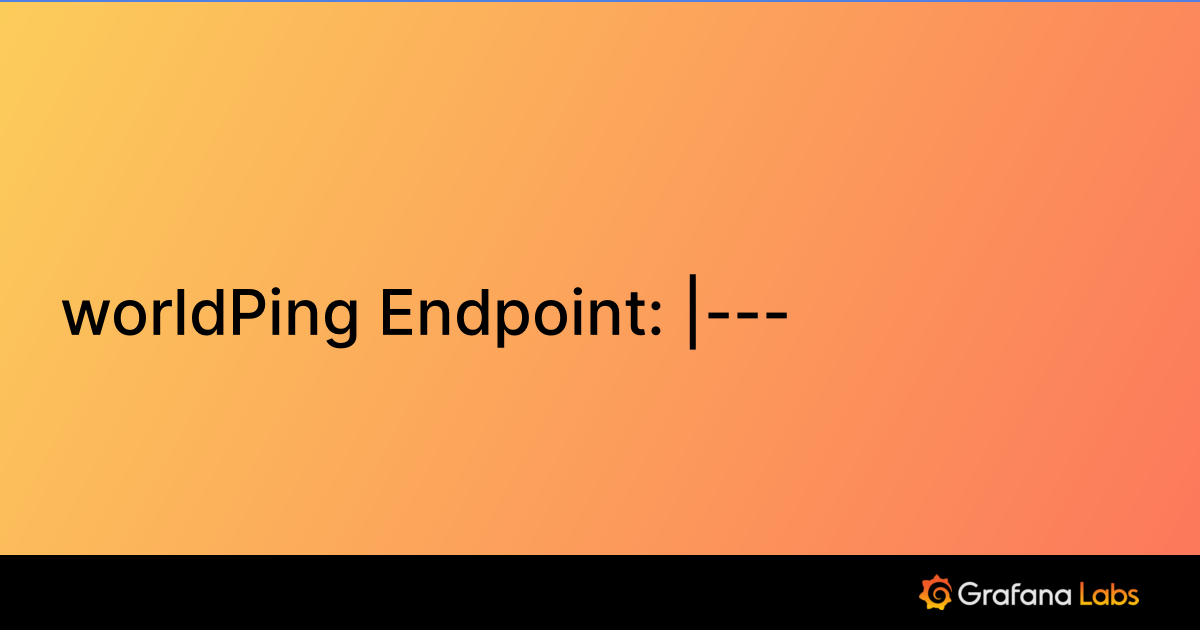 worldPing Endpoint  Grafana Labs